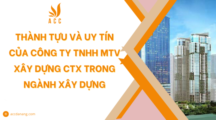 Thành tựu và uy tín của Công ty TNHH MTV Xây dựng CTX trong ngành xây dựng