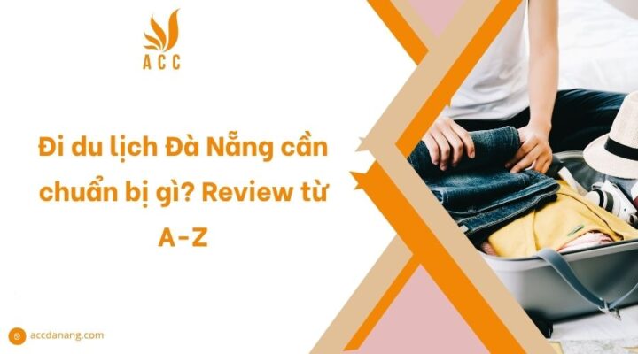 Đi du lịch Đà Nẵng cần chuẩn bị gì? Review từ A-Z